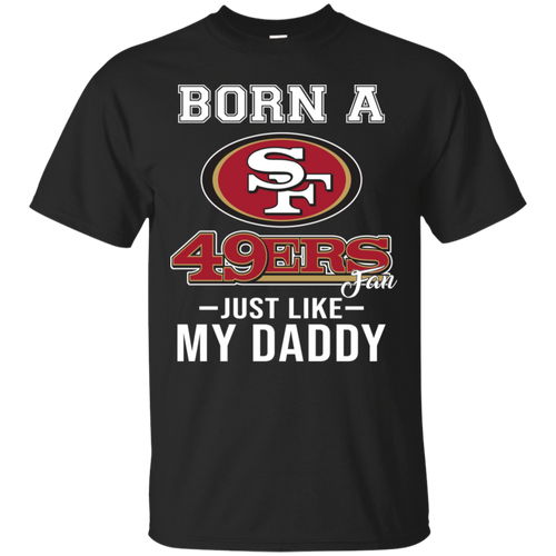 Born A 49ers Fan Just Like My Daddy Football Shirt VA01 - born-a-49ers-fan-just-like-my-daddy-football-shirt-va01-vivianstorescom